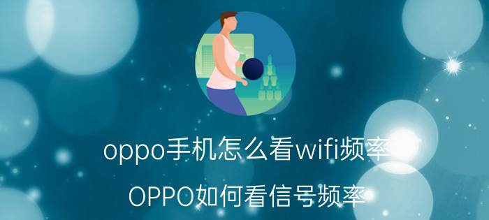 oppo手机怎么看wifi频率 OPPO如何看信号频率